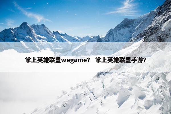掌上英雄联盟wegame？ 掌上英雄联盟手游？