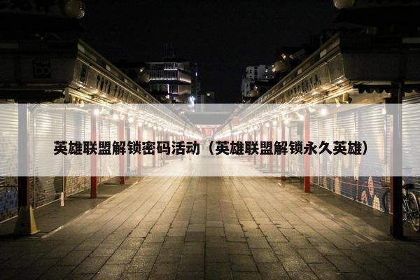 英雄联盟解锁密码活动（英雄联盟解锁永久英雄）