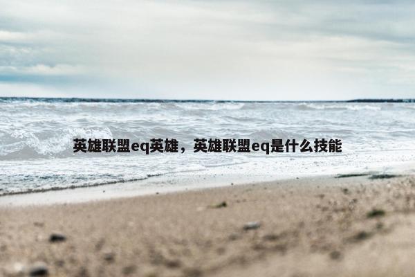 英雄联盟eq英雄，英雄联盟eq是什么技能