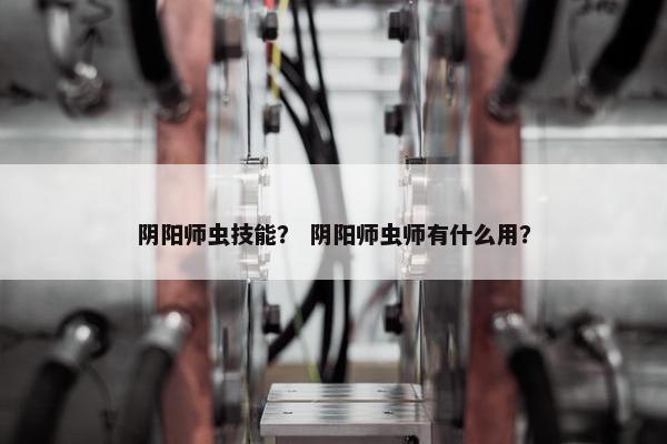 阴阳师虫技能？ 阴阳师虫师有什么用？