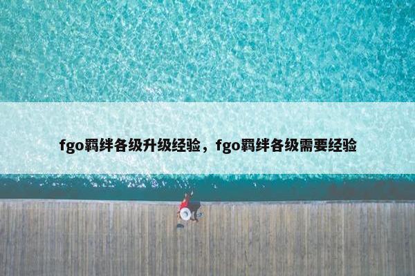fgo羁绊各级升级经验，fgo羁绊各级需要经验
