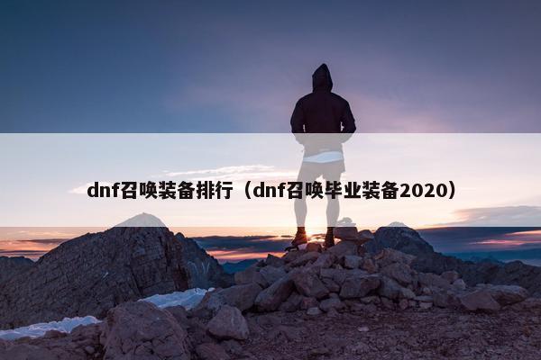dnf召唤装备排行（dnf召唤毕业装备2020）