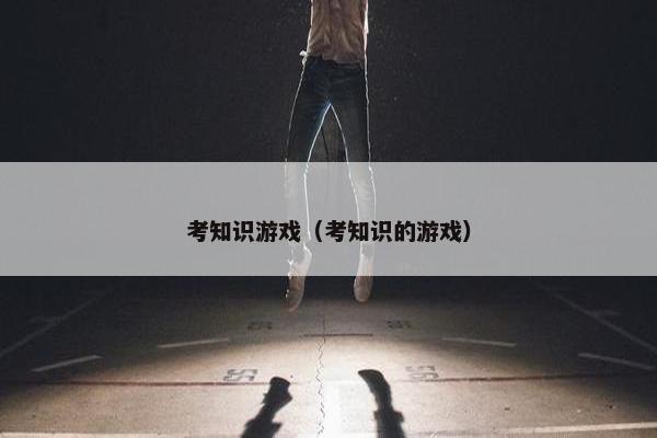 考知识游戏（考知识的游戏）