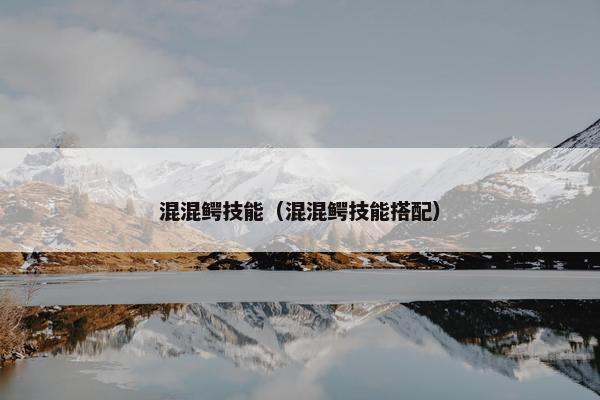 混混鳄技能（混混鳄技能搭配）