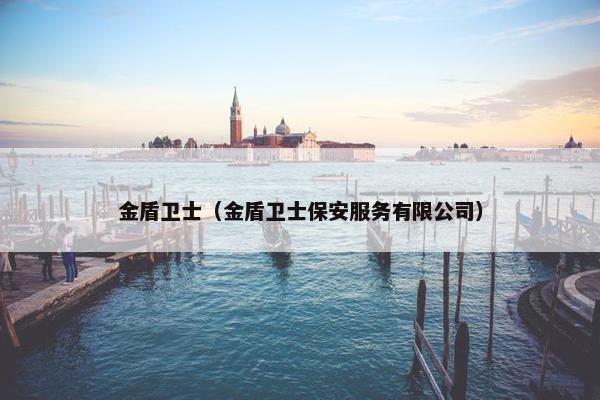 金盾卫士（金盾卫士保安服务有限公司）