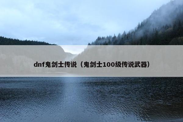 dnf鬼剑士传说（鬼剑士100级传说武器）