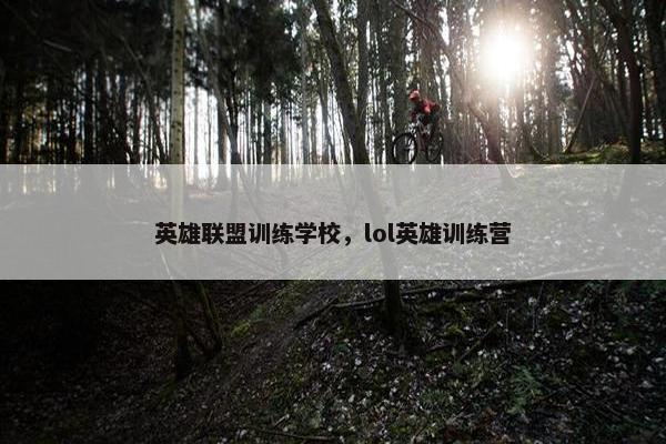 英雄联盟训练学校，lol英雄训练营