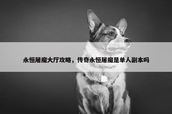 永恒屠魔大厅攻略，传奇永恒屠魔是单人副本吗