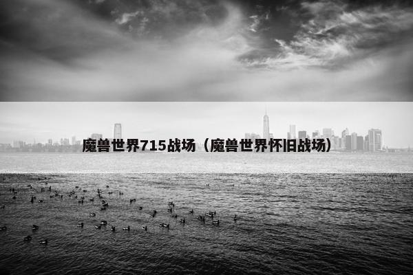 魔兽世界715战场（魔兽世界怀旧战场）