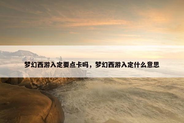 梦幻西游入定要点卡吗，梦幻西游入定什么意思