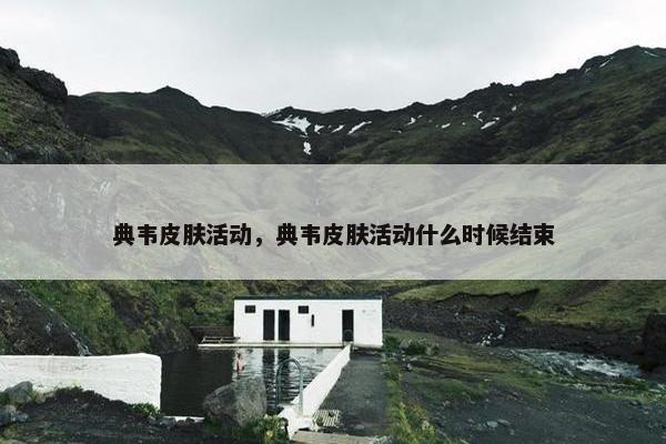 典韦皮肤活动，典韦皮肤活动什么时候结束