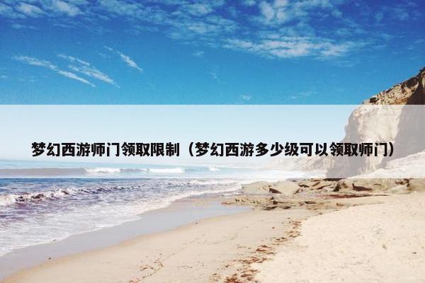 梦幻西游师门领取限制（梦幻西游多少级可以领取师门）
