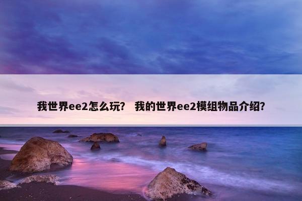 我世界ee2怎么玩？ 我的世界ee2模组物品介绍？