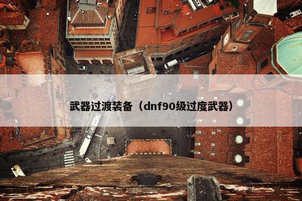 武器过渡装备（dnf90级过度武器）