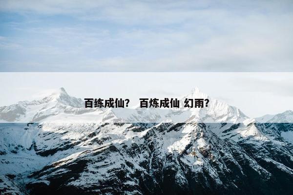 百练成仙？ 百炼成仙 幻雨？