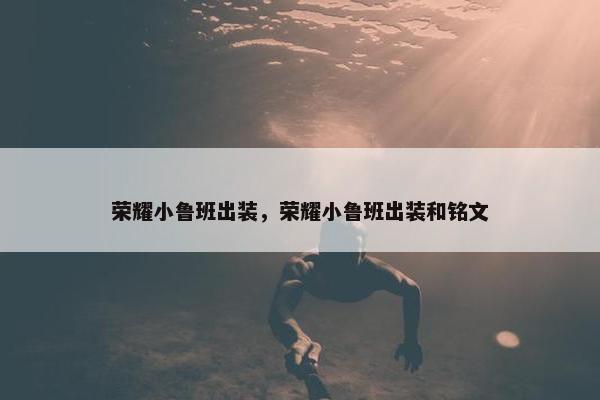 荣耀小鲁班出装，荣耀小鲁班出装和铭文