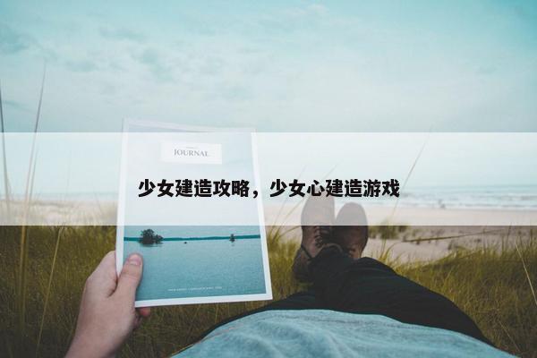 少女建造攻略，少女心建造游戏