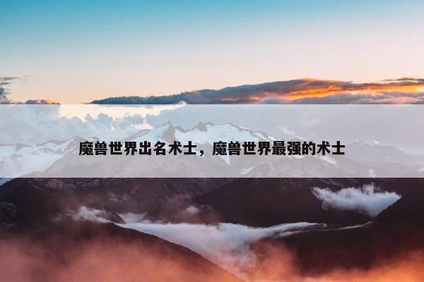 魔兽世界出名术士，魔兽世界最强的术士