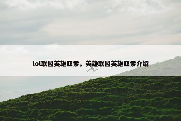 lol联盟英雄亚索，英雄联盟英雄亚索介绍