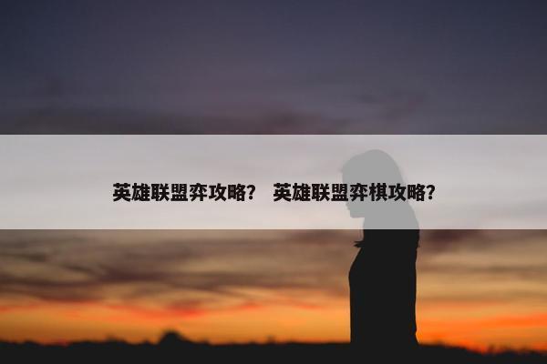 英雄联盟弈攻略？ 英雄联盟弈棋攻略？