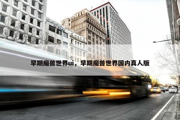 早期魔兽世界ui，早期魔兽世界国内真人版