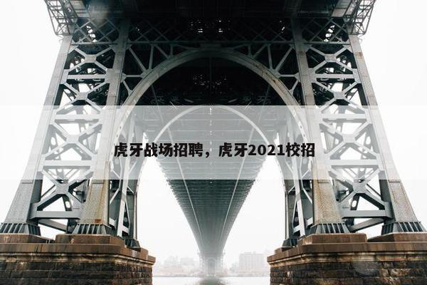 虎牙战场招聘，虎牙2021校招