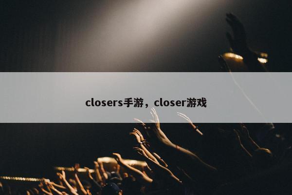 closers手游，closer游戏