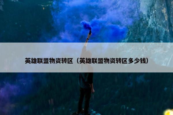 英雄联盟物资转区（英雄联盟物资转区多少钱）