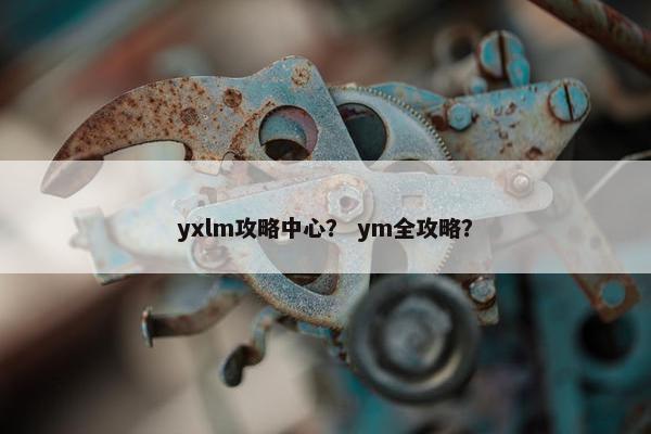 yxlm攻略中心？ ym全攻略？