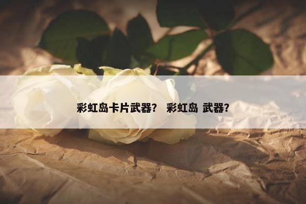 彩虹岛卡片武器？ 彩虹岛 武器？