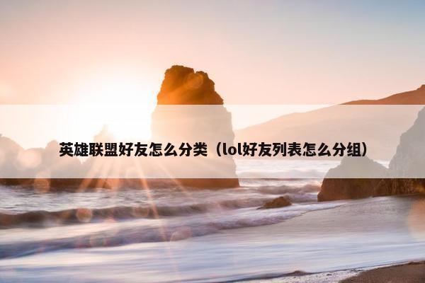 英雄联盟好友怎么分类（lol好友列表怎么分组）
