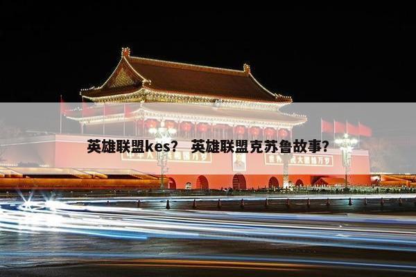 英雄联盟kes？ 英雄联盟克苏鲁故事？