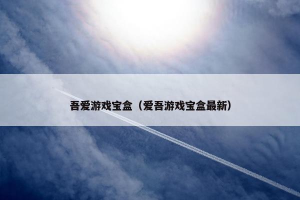 吾爱游戏宝盒（爱吾游戏宝盒最新）
