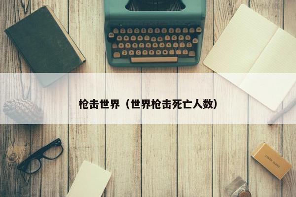 枪击世界（世界枪击死亡人数）