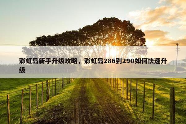彩虹岛新手升级攻略，彩虹岛286到290如何快速升级