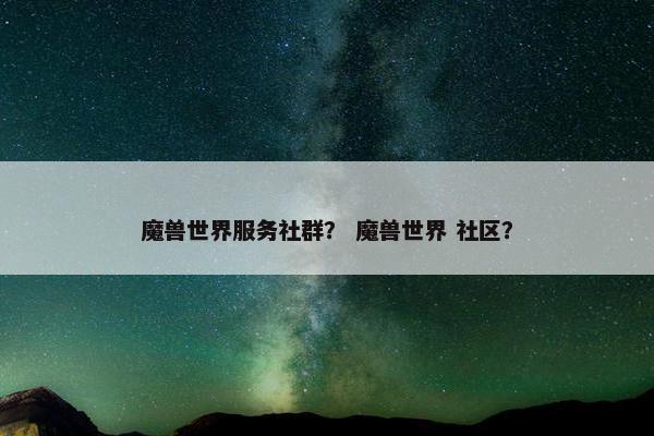 魔兽世界服务社群？ 魔兽世界 社区？