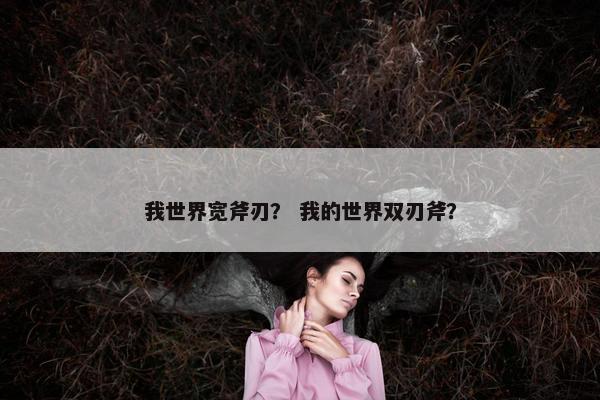 我世界宽斧刃？ 我的世界双刃斧？