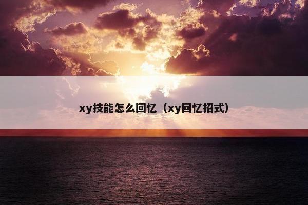 xy技能怎么回忆（xy回忆招式）