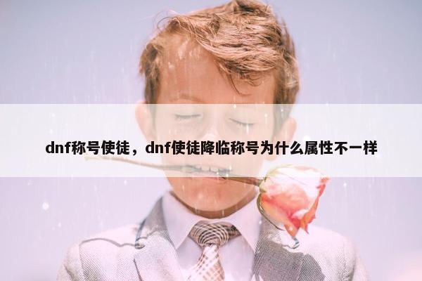 dnf称号使徒，dnf使徒降临称号为什么属性不一样