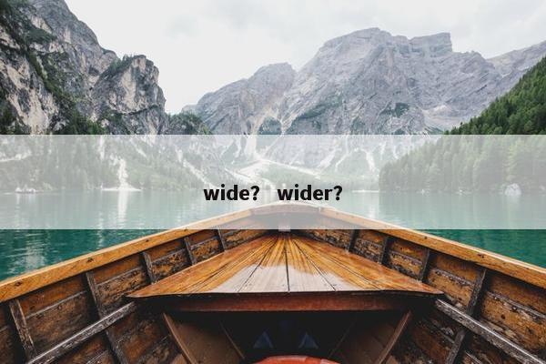 wide？ wider？