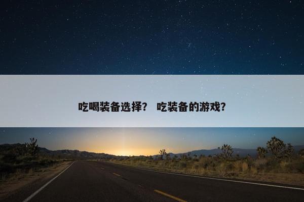 吃喝装备选择？ 吃装备的游戏？