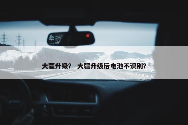 大疆升级？ 大疆升级后电池不识别？