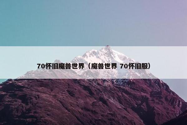 70怀旧魔兽世界（魔兽世界 70怀旧服）