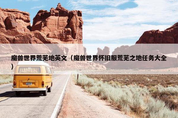 魔兽世界荒芜地英文（魔兽世界怀旧服荒芜之地任务大全）