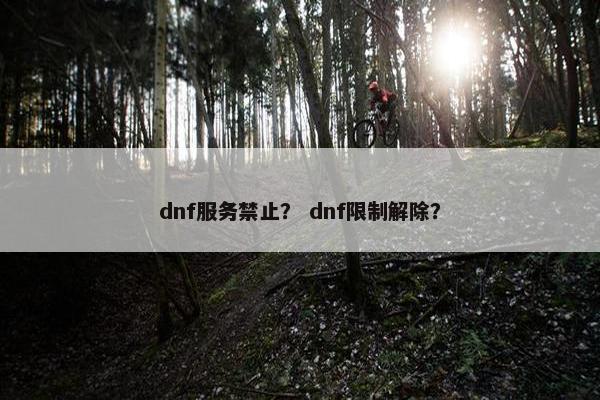 dnf服务禁止？ dnf限制解除？