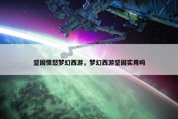 坚固愤怒梦幻西游，梦幻西游坚固实用吗