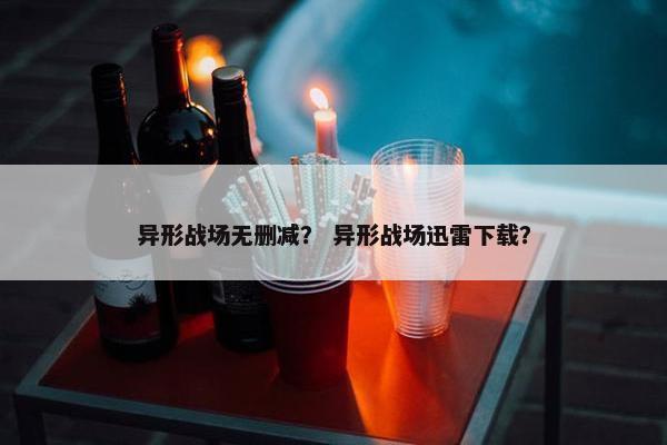 异形战场无删减？ 异形战场迅雷下载？