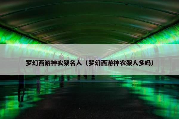 梦幻西游神农架名人（梦幻西游神农架人多吗）