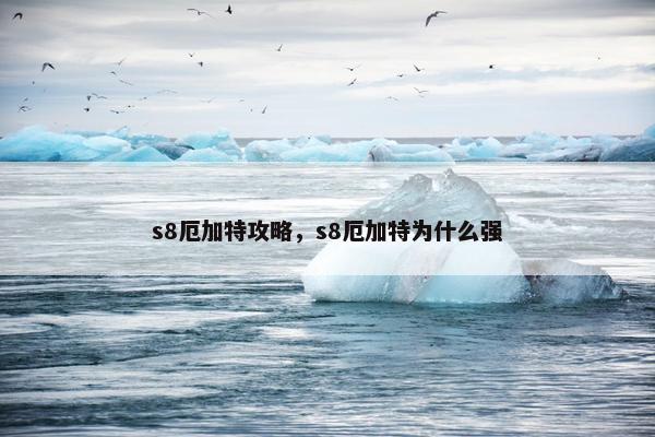 s8厄加特攻略，s8厄加特为什么强