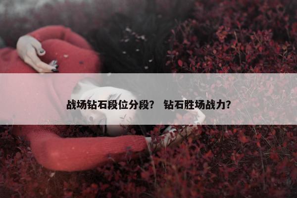战场钻石段位分段？ 钻石胜场战力？